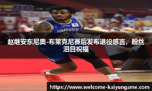 赵继安东尼奥-布莱克尼赛后发布退役感言，粉丝泪目祝福