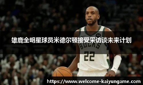 雄鹿全明星球员米德尔顿接受采访谈未来计划