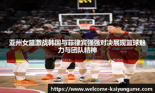亚州女篮激战韩国与菲律宾强强对决展现篮球魅力与团队精神