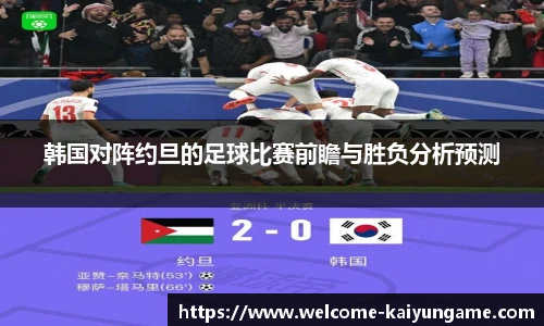 韩国对阵约旦的足球比赛前瞻与胜负分析预测