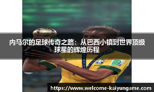 内马尔的足球传奇之路：从巴西小镇到世界顶级球星的辉煌历程